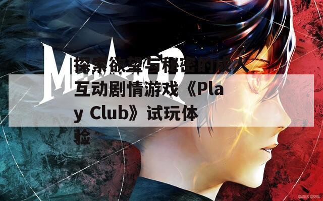 探索欲望与秘密的成人互动剧情游戏《Play Club》试玩体验