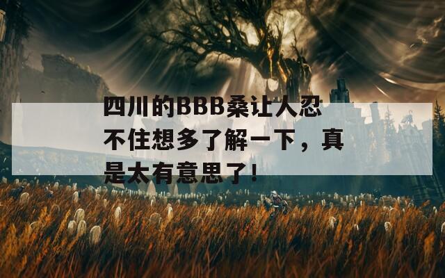 四川的BBB桑让人忍不住想多了解一下，真是太有意思了！