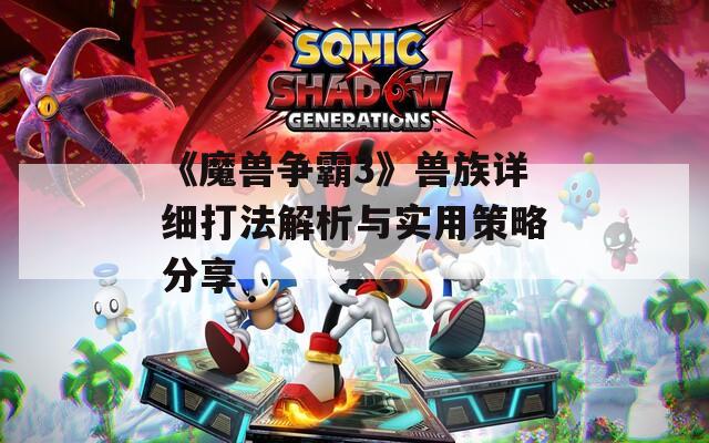 《魔兽争霸3》兽族详细打法解析与实用策略分享