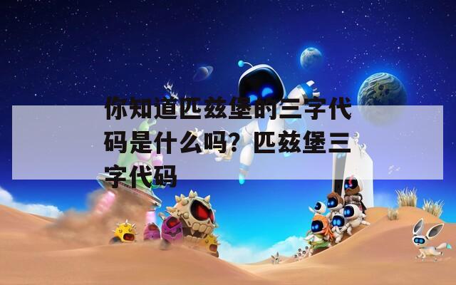 你知道匹兹堡的三字代码是什么吗？匹兹堡三字代码