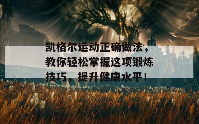 凯格尔运动正确做法，教你轻松掌握这项锻炼技巧，提升健康水平！