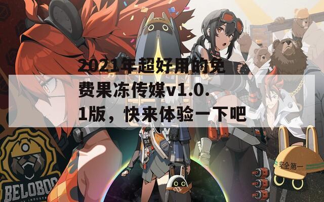 2021年超好用的免费果冻传媒v1.0.1版，快来体验一下吧！