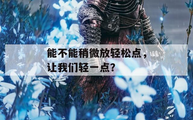 能不能稍微放轻松点，让我们轻一点？