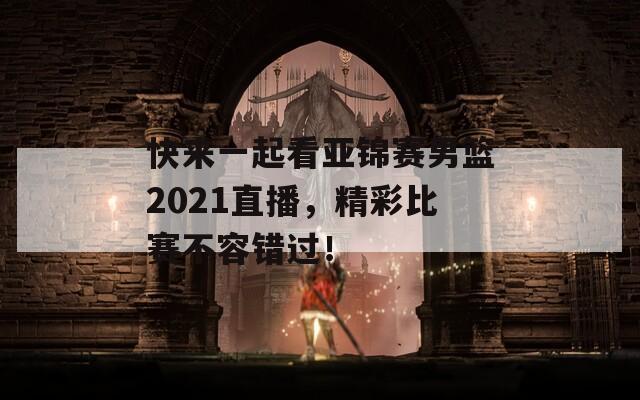 快来一起看亚锦赛男篮2021直播，精彩比赛不容错过！