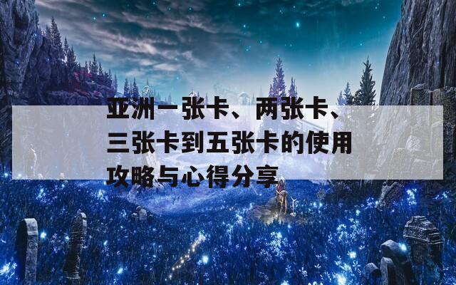 亚洲一张卡、两张卡、三张卡到五张卡的使用攻略与心得分享