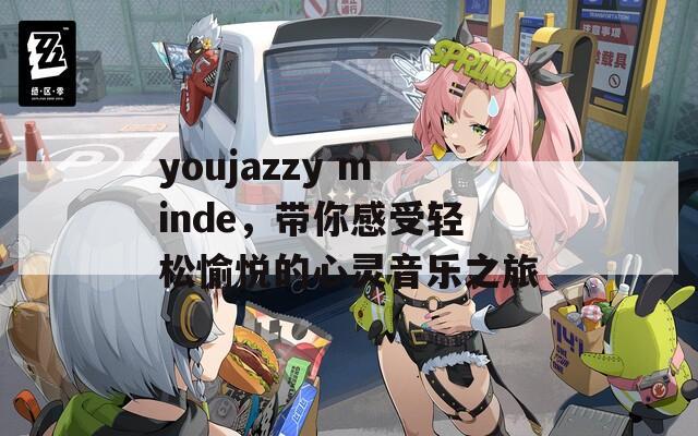 youjazzy minde，带你感受轻松愉悦的心灵音乐之旅