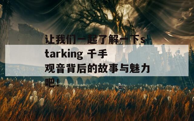 让我们一起了解一下starking 千手观音背后的故事与魅力吧！