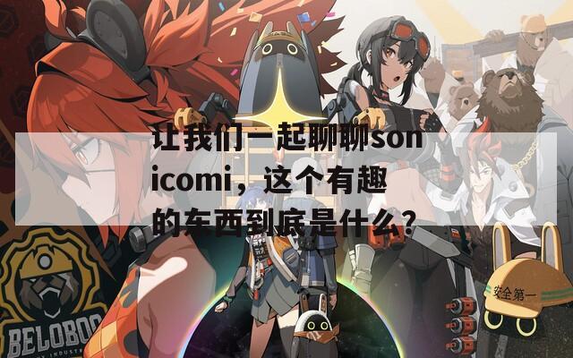 让我们一起聊聊sonicomi，这个有趣的东西到底是什么？