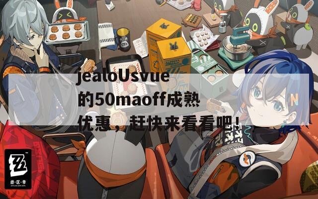 jealoUsvue的50maoff成熟优惠，赶快来看看吧！