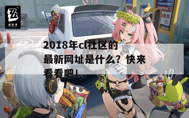 2018年cl社区的最新网址是什么？快来看看吧！