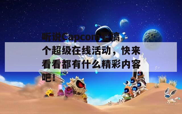 听说Capcom要搞个超级在线活动，快来看看都有什么精彩内容吧！