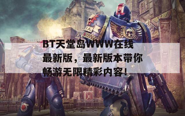 BT天堂岛WWW在线最新版，最新版本带你畅游无限精彩内容！