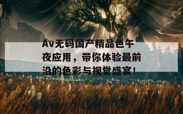 Av无码国产精品色午夜应用，带你体验最前沿的色彩与视觉盛宴！