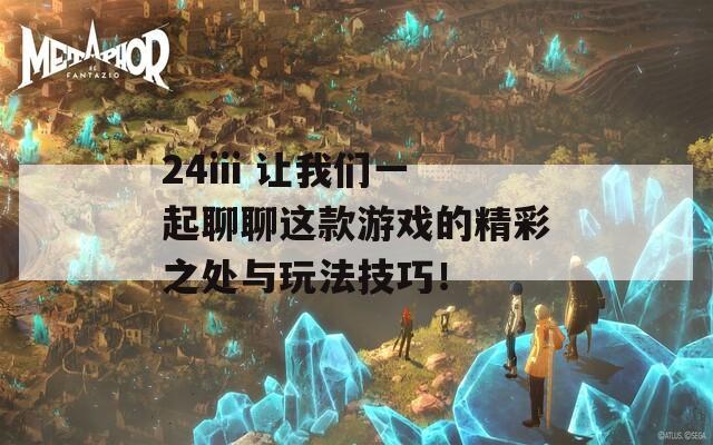 24iii 让我们一起聊聊这款游戏的精彩之处与玩法技巧！