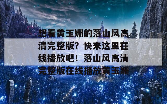 想看黄玉姗的落山风高清完整版？快来这里在线播放吧！落山风高清完整版在线播放黄玉姗