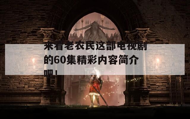 来看老农民这部电视剧的60集精彩内容简介吧！