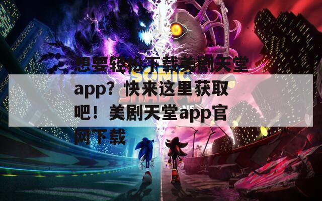 想要轻松下载美剧天堂app？快来这里获取吧！美剧天堂app官网下载