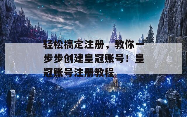 轻松搞定注册，教你一步步创建皇冠账号！皇冠账号注册教程