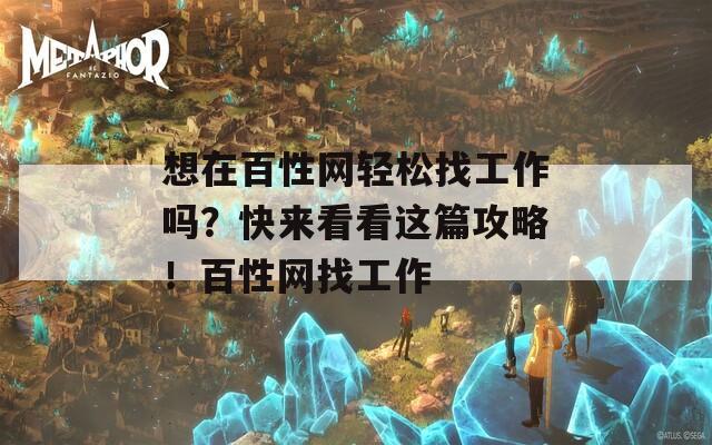 想在百性网轻松找工作吗？快来看看这篇攻略！百性网找工作