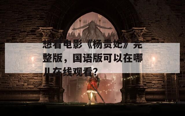 想看电影《杨贵妃》完整版，国语版可以在哪儿在线观看？