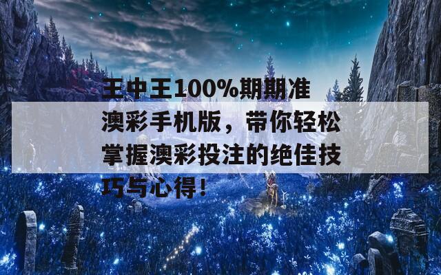 王中王100%期期准澳彩手机版，带你轻松掌握澳彩投注的绝佳技巧与心得！