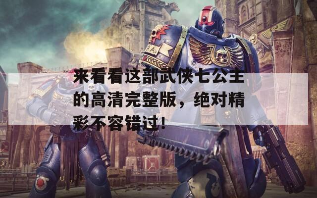 来看看这部武侠七公主的高清完整版，绝对精彩不容错过！