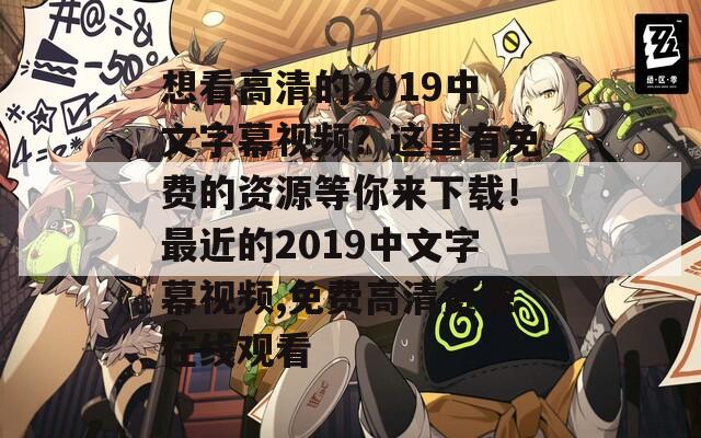 想看高清的2019中文字幕视频？这里有免费的资源等你来下载！最近的2019中文字幕视频,免费高清资源在线观看