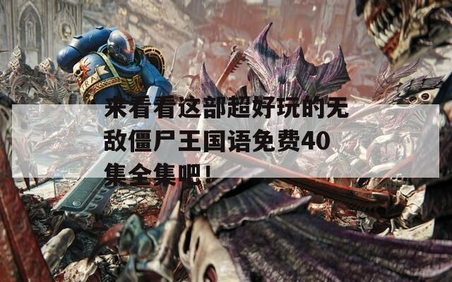 来看看这部超好玩的无敌僵尸王国语免费40集全集吧！