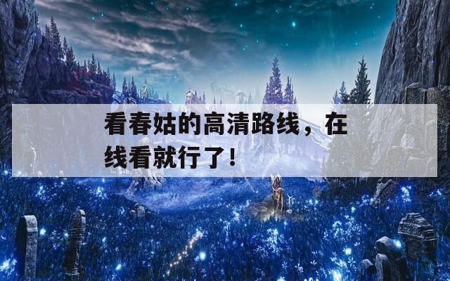 看春姑的高清路线，在线看就行了！