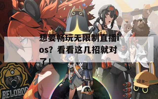 想要畅玩无限制直播ios？看看这几招就对了！