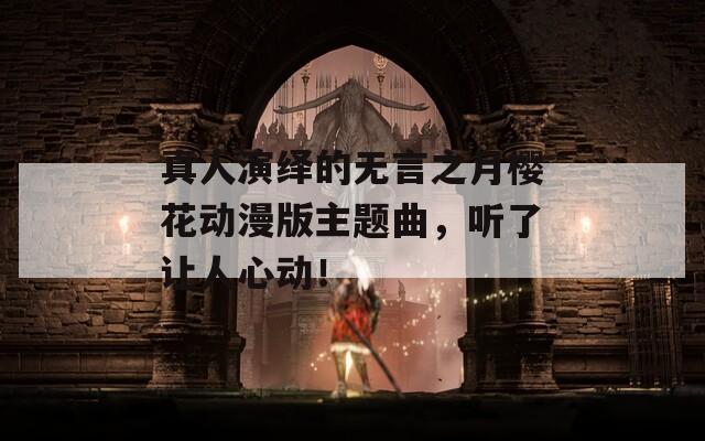 真人演绎的无言之月樱花动漫版主题曲，听了让人心动！