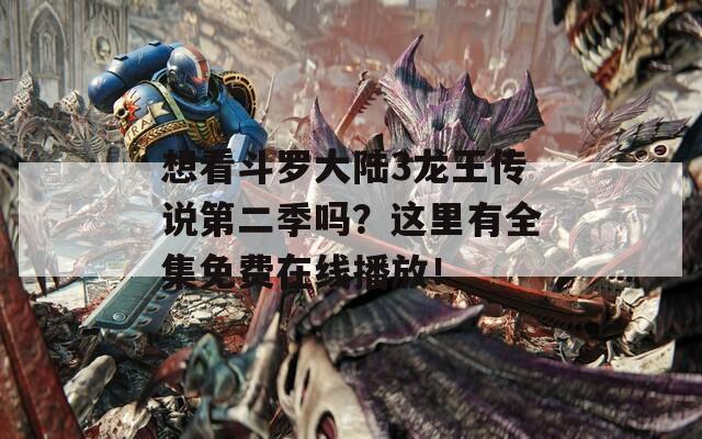 想看斗罗大陆3龙王传说第二季吗？这里有全集免费在线播放！  第1张