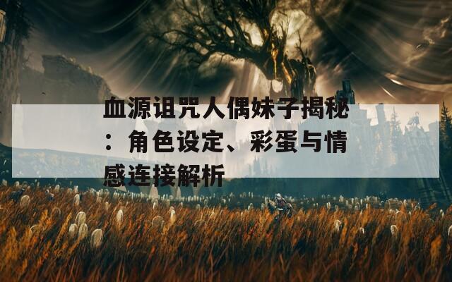 血源诅咒人偶妹子揭秘：角色设定、彩蛋与情感连接解析  第1张