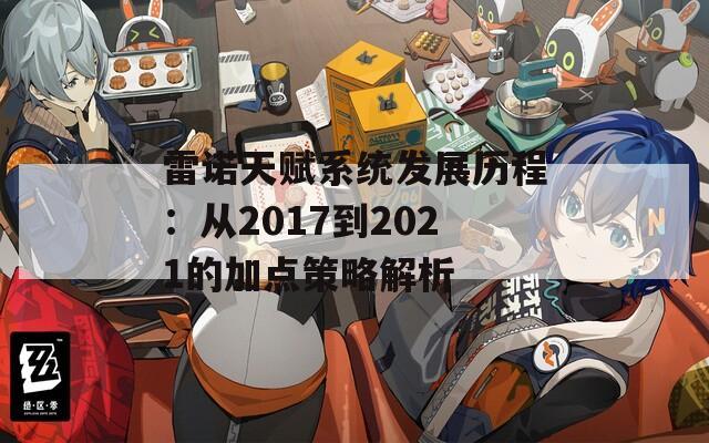 雷诺天赋系统发展历程：从2017到2021的加点策略解析