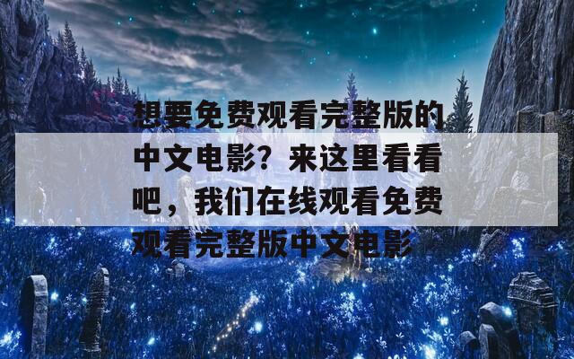 想要免费观看完整版的中文电影？来这里看看吧，我们在线观看免费观看完整版中文电影