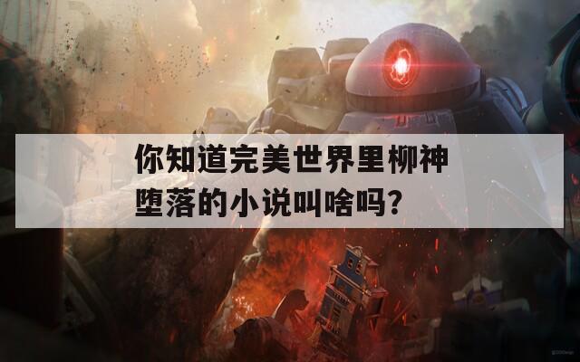 你知道完美世界里柳神堕落的小说叫啥吗？