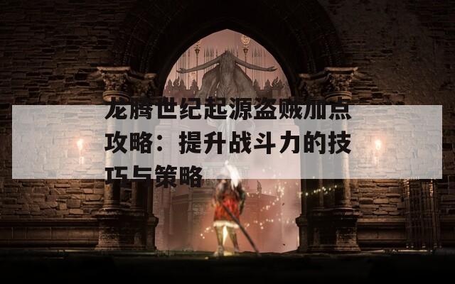 龙腾世纪起源盗贼加点攻略：提升战斗力的技巧与策略  第1张