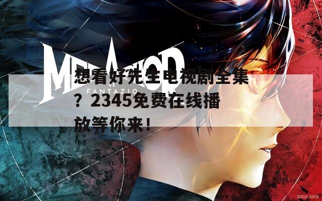 想看好先生电视剧全集？2345免费在线播放等你来！