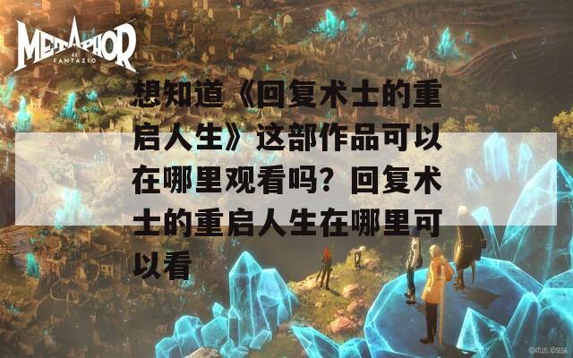 想知道《回复术士的重启人生》这部作品可以在哪里观看吗？回复术士的重启人生在哪里可以看