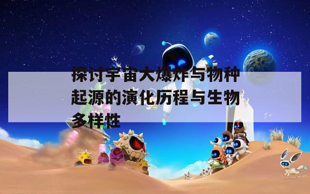 探讨宇宙大爆炸与物种起源的演化历程与生物多样性