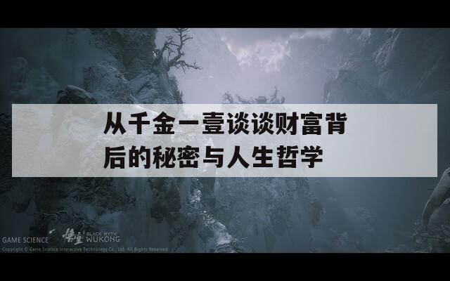 从千金一壹谈谈财富背后的秘密与人生哲学