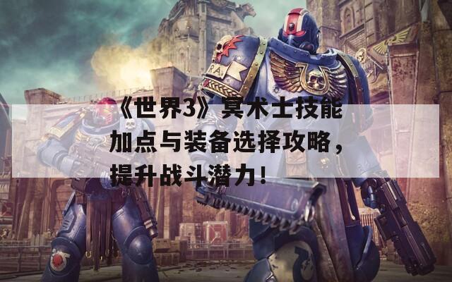 《世界3》冥术士技能加点与装备选择攻略，提升战斗潜力！  第1张