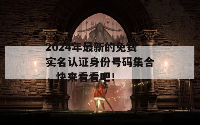 2024年最新的免费实名认证身份号码集合，快来看看吧！