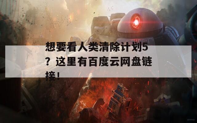 想要看人类清除计划5？这里有百度云网盘链接！