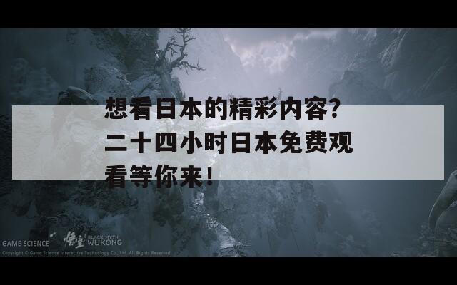 想看日本的精彩内容？二十四小时日本免费观看等你来！  第1张