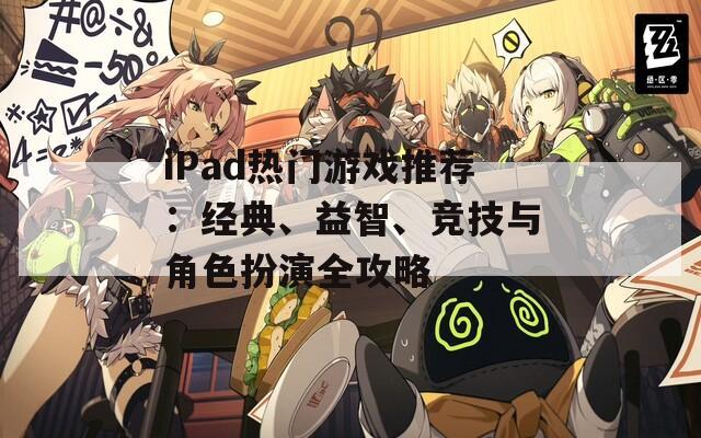 iPad热门游戏推荐：经典、益智、竞技与角色扮演全攻略