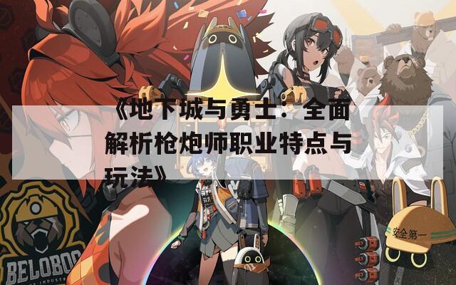 《地下城与勇士：全面解析枪炮师职业特点与玩法》