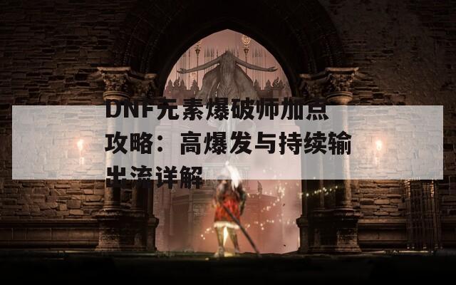 DNF元素爆破师加点攻略：高爆发与持续输出流详解  第1张