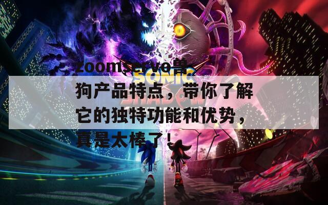 zoomservo兽狗产品特点，带你了解它的独特功能和优势，真是太棒了！