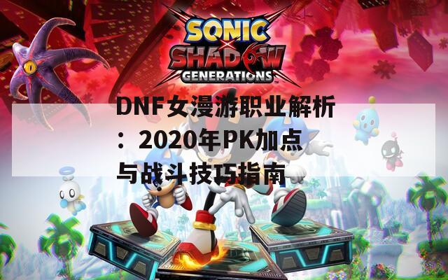 DNF女漫游职业解析：2020年PK加点与战斗技巧指南